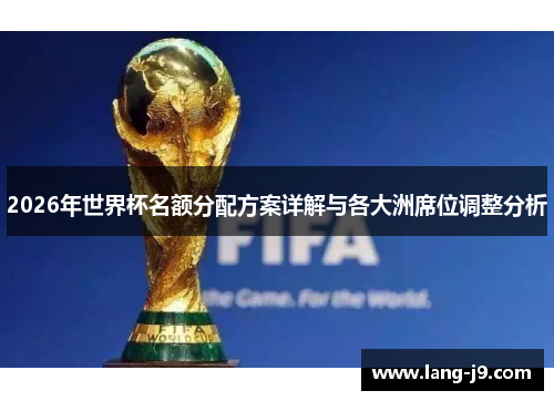 2026年世界杯名额分配方案详解与各大洲席位调整分析 2026年世界杯名额分配方案详解与各大洲席位调整分析