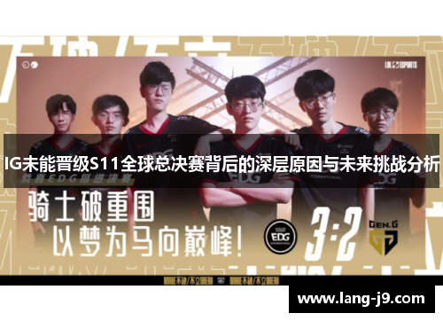 IG未能晋级S11全球总决赛背后的深层原因与未来挑战分析 IG未能晋级S11全球总决赛背后的深层原因与未来挑战分析