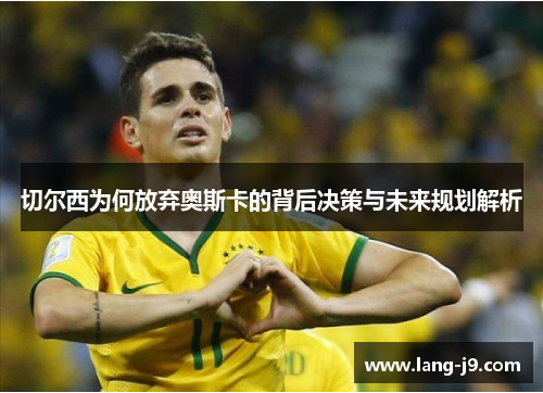 切尔西为何放弃奥斯卡的背后决策与未来规划解析 切尔西为何放弃奥斯卡的背后决策与未来规划解析