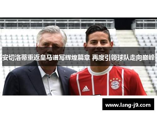 安切洛蒂重返皇马谱写辉煌篇章 再度引领球队走向巅峰 安切洛蒂重返皇马谱写辉煌篇章 再度引领球队走向巅峰