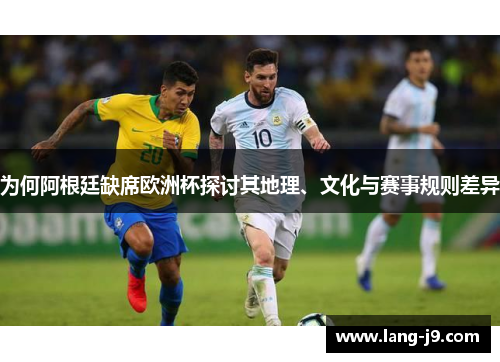 为何阿根廷缺席欧洲杯探讨其地理、文化与赛事规则差异