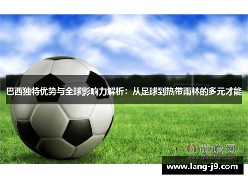 巴西独特优势与全球影响力解析：从足球到热带雨林的多元才能