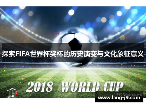 探索FIFA世界杯奖杯的历史演变与文化象征意义 探索FIFA世界杯奖杯的历史演变与文化象征意义