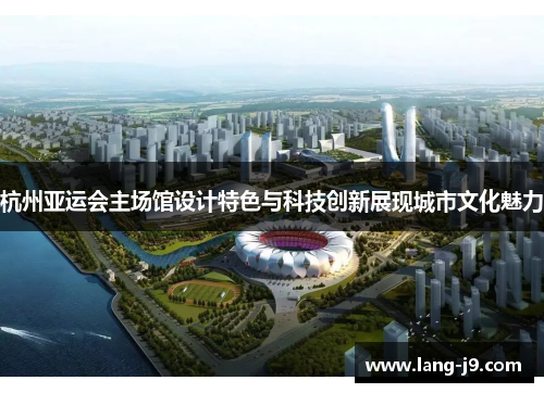 杭州亚运会主场馆设计特色与科技创新展现城市文化魅力