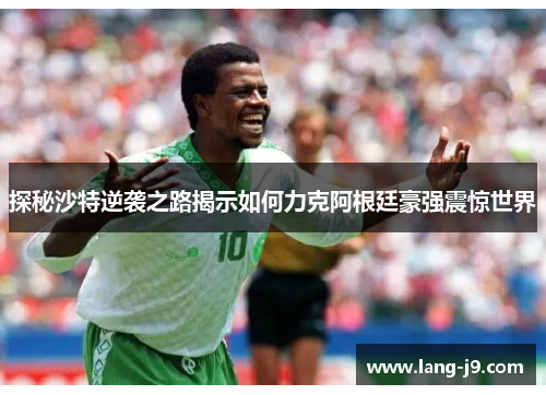 探秘沙特逆袭之路揭示如何力克阿根廷豪强震惊世界 探秘沙特逆袭之路揭示如何力克阿根廷豪强震惊世界