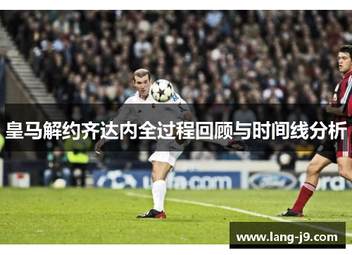 皇马解约齐达内全过程回顾与时间线分析