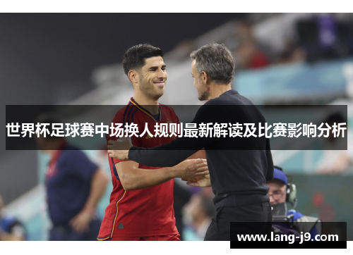 世界杯足球赛中场换人规则最新解读及比赛影响分析