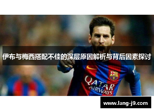 伊布与梅西搭配不佳的深层原因解析与背后因素探讨 伊布与梅西搭配不佳的深层原因解析与背后因素探讨