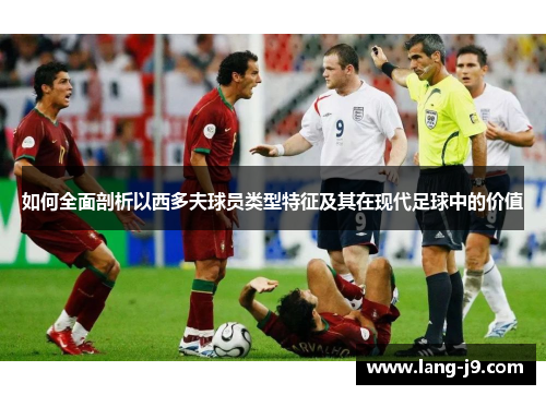 如何全面剖析以西多夫球员类型特征及其在现代足球中的价值 如何全面剖析以西多夫球员类型特征及其在现代足球中的价值
