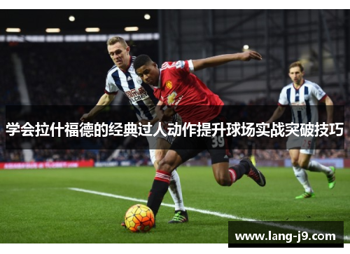 学会拉什福德的经典过人动作提升球场实战突破技巧