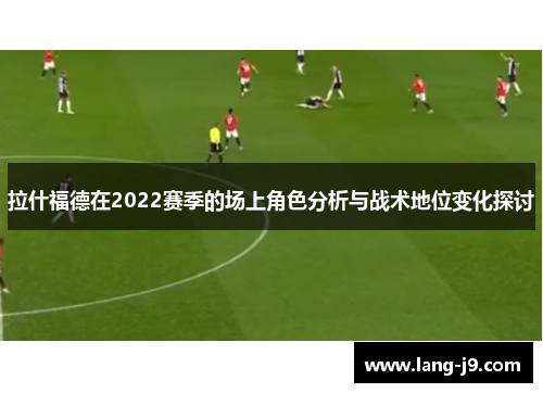 拉什福德在2022赛季的场上角色分析与战术地位变化探讨