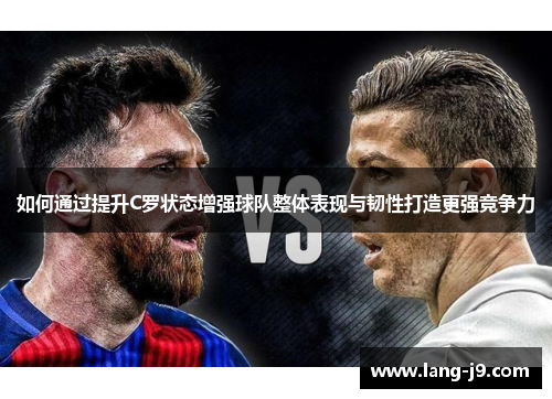 如何通过提升C罗状态增强球队整体表现与韧性打造更强竞争力