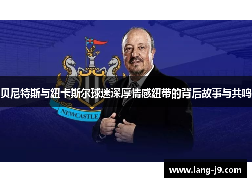 贝尼特斯与纽卡斯尔球迷深厚情感纽带的背后故事与共鸣