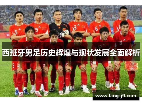 西班牙男足历史辉煌与现状发展全面解析