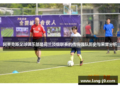 阿贾克斯足球俱乐部是荷兰顶级联赛的传统强队历史与荣誉分析 阿贾克斯足球俱乐部是荷兰顶级联赛的传统强队历史与荣誉分析