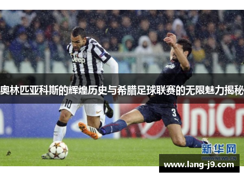 奥林匹亚科斯的辉煌历史与希腊足球联赛的无限魅力揭秘 奥林匹亚科斯的辉煌历史与希腊足球联赛的无限魅力揭秘