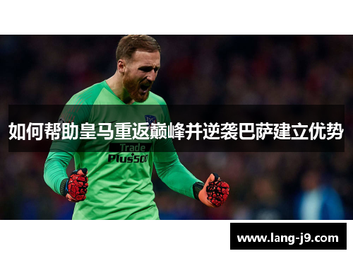 如何帮助皇马重返巅峰并逆袭巴萨建立优势