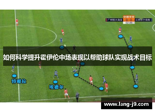 如何科学提升霍伊伦中场表现以帮助球队实现战术目标 如何科学提升霍伊伦中场表现以帮助球队实现战术目标