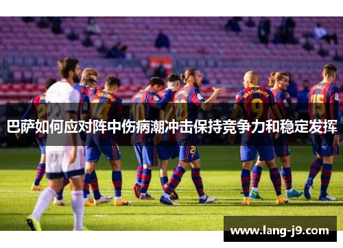 巴萨如何应对阵中伤病潮冲击保持竞争力和稳定发挥