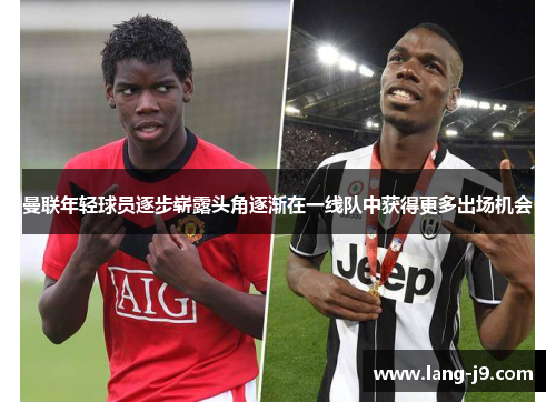 曼联年轻球员逐步崭露头角逐渐在一线队中获得更多出场机会