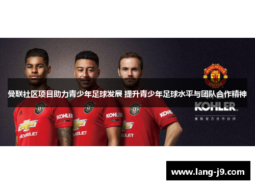 曼联社区项目助力青少年足球发展 提升青少年足球水平与团队合作精神 曼联社区项目助力青少年足球发展 提升青少年足球水平与团队合作精神