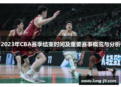 2023年CBA赛季结束时间及重要赛事概览与分析 2023年CBA赛季结束时间及重要赛事概览与分析