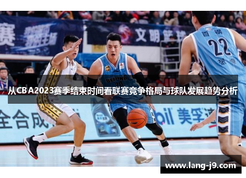 从CBA2023赛季结束时间看联赛竞争格局与球队发展趋势分析