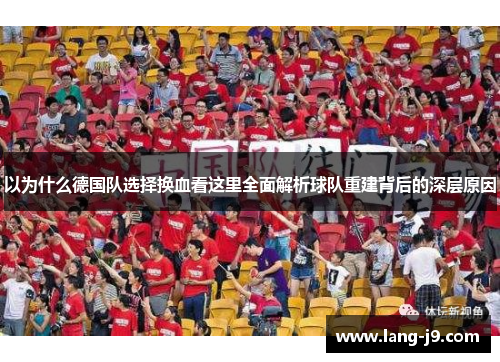 以为什么德国队选择换血看这里全面解析球队重建背后的深层原因 以为什么德国队选择换血看这里全面解析球队重建背后的深层原因