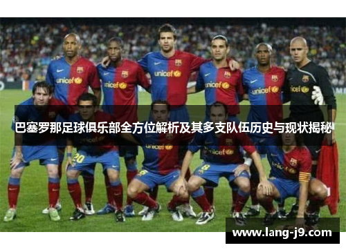 巴塞罗那足球俱乐部全方位解析及其多支队伍历史与现状揭秘