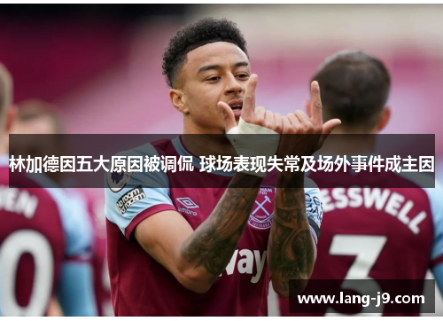 林加德因五大原因被调侃 球场表现失常及场外事件成主因 林加德因五大原因被调侃 球场表现失常及场外事件成主因