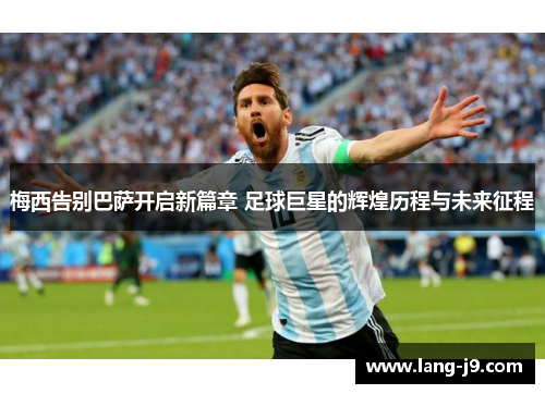 梅西告别巴萨开启新篇章 足球巨星的辉煌历程与未来征程 梅西告别巴萨开启新篇章 足球巨星的辉煌历程与未来征程