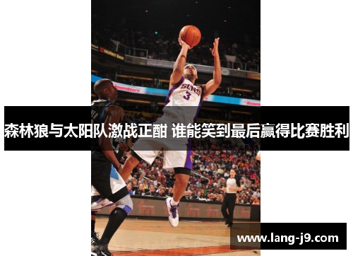 森林狼与太阳队激战正酣 谁能笑到最后赢得比赛胜利