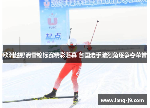 欧洲越野滑雪锦标赛精彩落幕 各国选手激烈角逐争夺荣誉 欧洲越野滑雪锦标赛精彩落幕 各国选手激烈角逐争夺荣誉