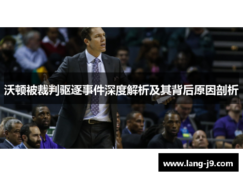 沃顿被裁判驱逐事件深度解析及其背后原因剖析