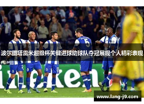 波尔图塔雷米超级杯关键进球助球队夺冠展现个人精彩表现 波尔图塔雷米超级杯关键进球助球队夺冠展现个人精彩表现