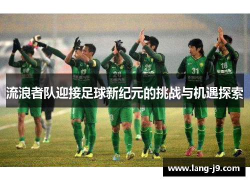 流浪者队迎接足球新纪元的挑战与机遇探索 流浪者队迎接足球新纪元的挑战与机遇探索