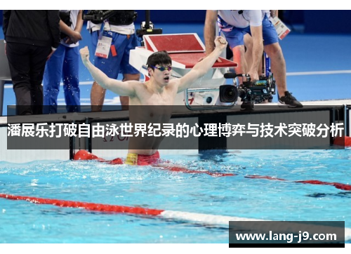 潘展乐打破自由泳世界纪录的心理博弈与技术突破分析