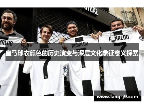 皇马球衣颜色的历史演变与深层文化象征意义探索