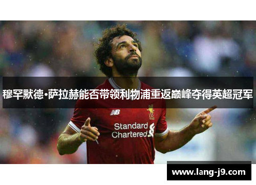 穆罕默德·萨拉赫能否带领利物浦重返巅峰夺得英超冠军