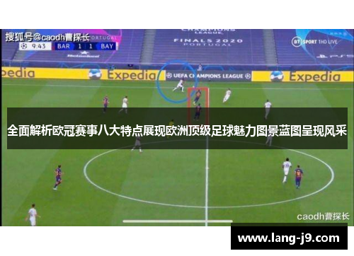 全面解析欧冠赛事八大特点展现欧洲顶级足球魅力图景蓝图呈现风采 全面解析欧冠赛事八大特点展现欧洲顶级足球魅力图景蓝图呈现风采