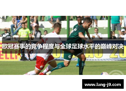 欧冠赛事的竞争程度与全球足球水平的巅峰对决 欧冠赛事的竞争程度与全球足球水平的巅峰对决