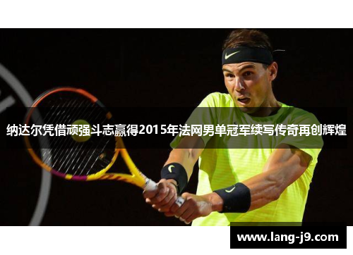 纳达尔凭借顽强斗志赢得2015年法网男单冠军续写传奇再创辉煌 纳达尔凭借顽强斗志赢得2015年法网男单冠军续写传奇再创辉煌