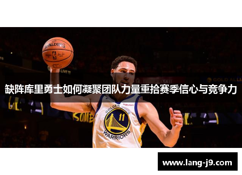 缺阵库里勇士如何凝聚团队力量重拾赛季信心与竞争力