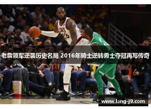 老詹领军逆袭历史名局 2016年骑士逆转勇士夺冠再写传奇