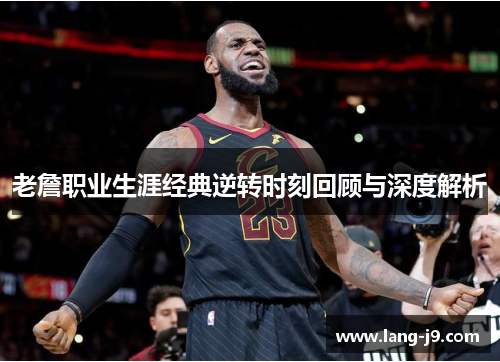 老詹职业生涯经典逆转时刻回顾与深度解析
