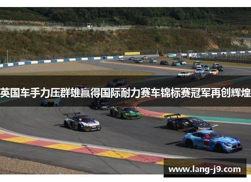 英国车手力压群雄赢得国际耐力赛车锦标赛冠军再创辉煌 英国车手力压群雄赢得国际耐力赛车锦标赛冠军再创辉煌