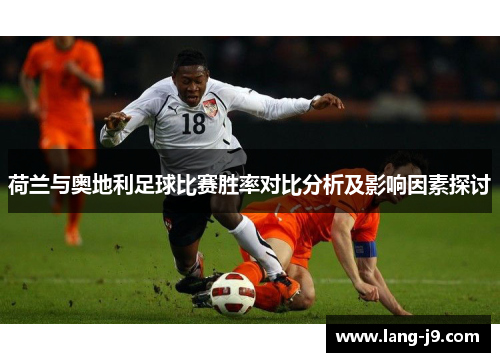 荷兰与奥地利足球比赛胜率对比分析及影响因素探讨 荷兰与奥地利足球比赛胜率对比分析及影响因素探讨