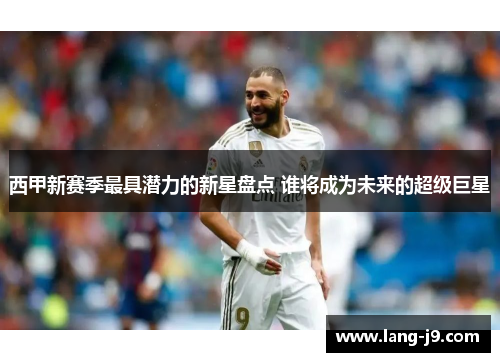 西甲新赛季最具潜力的新星盘点 谁将成为未来的超级巨星