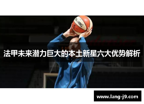 法甲未来潜力巨大的本土新星六大优势解析